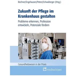 Zukunft der Pflege im Krankenhaus gestalten, Fachbücher von Maria Schwaiberger, Marie Peters, Vera Antonia Büchner, Roland Engehausen