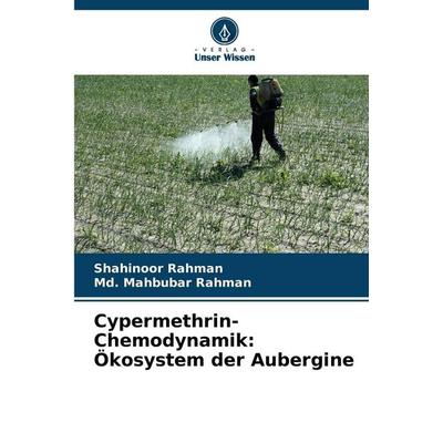 Cypermethrin-Chemodynamik: Ökosystem der Aubergine, Taschenbuch von Shahinoor Rahman,Md. Mahbubar Rahman, Verlag Unser Wissen, 978-620-9-28285-0