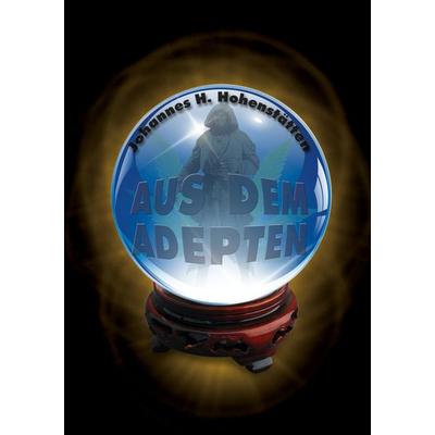 Aus dem Adepten, Taschenbuch von Johannes H. Hohenstätten, BoD – Books on Demand, 978-3-7322-4753-0