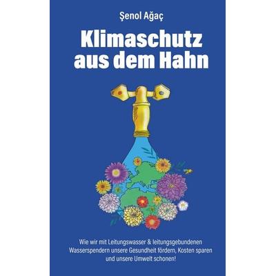 Klimaschutz aus dem Hahn, Gebundene Ausgabe von Şenol Ağaç, BoD – Books on Demand, 978-3-7494-9338-8