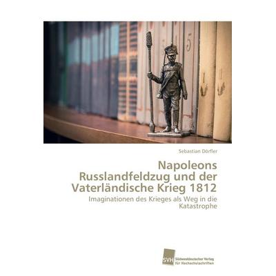 Napoleons Russlandfeldzug und der Vaterländische Krieg 1812, Taschenbuch von Sebastian Dörfler, Südwestdeutscher Verlag für Hochschulschriften,