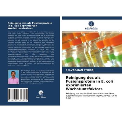 Reinigung des als Fusionsprotein in E. coli exprimierten Wachstumsfaktors, Taschenbuch von Selvarajan Ethiraj, Verlag Unser Wissen, 978-620-3-65806-4