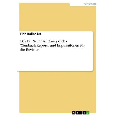 Der Fall Wirecard. Analyse des Wambach-Reports und Implikationen für die Revision, Taschenbuch von Finn Hollander, GRIN, 978-3-346-63234-0