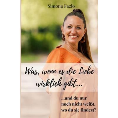 Was, wenn es die Liebe wirklich gibt und du nur noch nicht weißt, wo du sie findest?, Taschenbuch von Simona Fazio, Epubli, 978-3-7584-6726-4