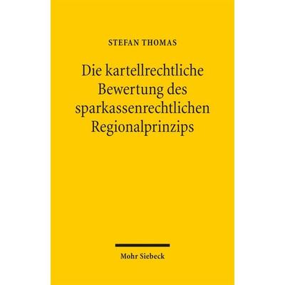 Die kartellrechtliche Bewertung des sparkassenrechtlichen Regionalprinzips, Taschenbuch von Stefan Thomas, Mohr Siebeck, 978-3-16-154135-3
