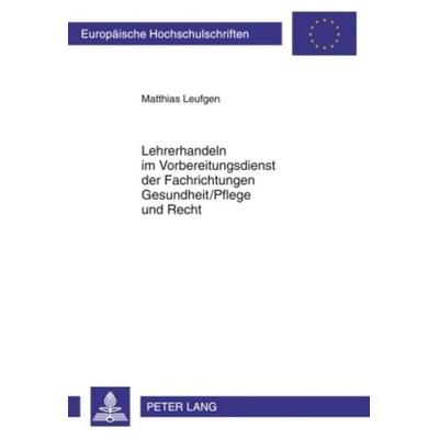 Lehrerhandeln im Vorbereitungsdienst der Fachrichtungen Gesundheit/Pflege und Recht, Taschenbuch von Matthias Leufgen, Peter Lang GmbH,