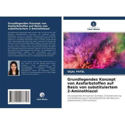 Grundlegendes Konzept von Azofarbstoffen auf Basis von substituiertem 2-Aminothiazol, Taschenbuch von Sejal Patel, Verlag Unser Wissen,