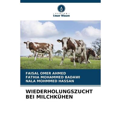 Wiederholungszucht bei Milchkühen, Taschenbuch von Faisal Omer Ahmed,Fathia Mohammed Badawi,Nala Mohmmed Hassan, Verlag Unser Wissen,