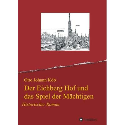 Der Eichberg Hof und das Spiel der Mächtigen, Taschenbuch von Otto Johann Köb, Tredition, 978-3-7439-0903-8