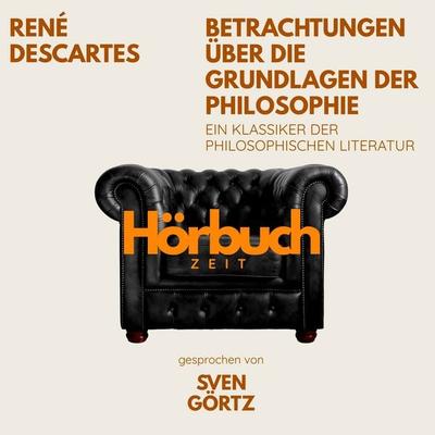 Betrachtungen über die Grundlagen der Philosophie. Ein Klassiker der philosophischen Literatur. - Hörbuchzeit,Rene Descartes, Audio, 9783754521243
