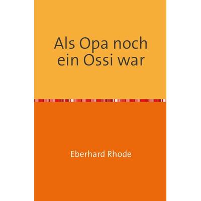 Als Opa noch ein Ossi war, Taschenbuch von Eberhard Rhode, Epubli, 978-3-8442-6806-5