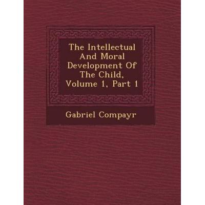 The Intellectual and Moral Development of the Child, Volume 1, Part 1, von Gabriel Compayr, Saraswati Press, 978-1-249-47807-2