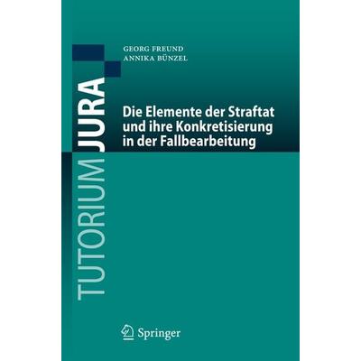 Die Elemente der Straftat und ihre Konkretisierung in der Fallbearbeitung, Taschenbuch von Georg Freund,Annika Bünzel, Springer Berlin,