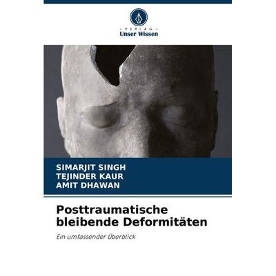 Posttraumatische bleibende Deformitäten, Taschenbuch von Simarjit Singh,Tejinder Kaur,Amit Dhawan, Verlag Unser Wissen, 978-620-7-72968-5
