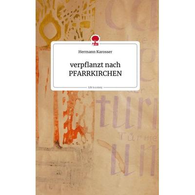 Verpflanzt nach PFARRKIRCHEN. Life is a Story - story.one, Gebundene Ausgabe von Hermann Karosser, Story.one publishing, 978-3-99087-962-7