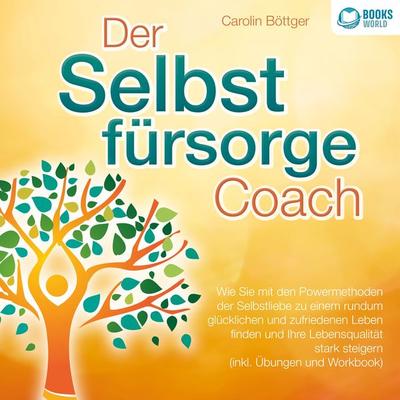 Der Selbstfürsorge Coach: Wie Sie mit den Powermethoden der Selbstliebe zu einem rundum glücklichen und zufriedenen Leben finden und Ihre