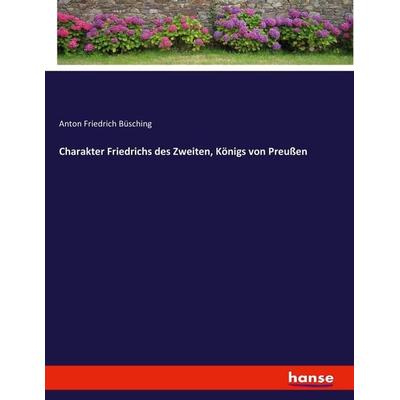 Charakter Friedrichs des Zweiten, Königs von Preußen, Taschenbuch von Anton Friedrich Büsching, Hansebooks, 978-3-7433-8748-5