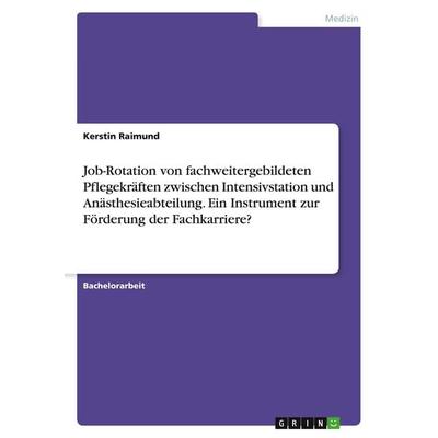 Job-Rotation von fachweitergebildeten Pflegekräften zwischen Intensivstation und Anästhesieabteilung. Ein Instrument zur Förderung der Fachkarriere?,