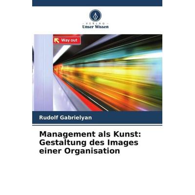 Management als Kunst: Gestaltung des Images einer Organisation, Taschenbuch von Rudolf Gabrielyan, Verlag Unser Wissen, 978-620-5-40821-6