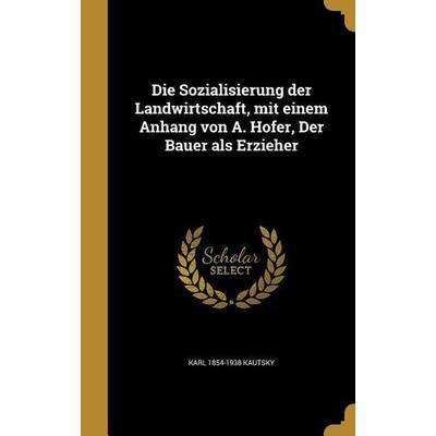Die Sozialisierung der Landwirtschaft, mit einem Anhang von A. Hofer, Der Bauer als Erzieher, Gebundene Ausgabe von Karl Kautsky, Creative Media