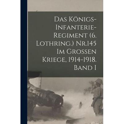 Das Königs-Infanterie-Regiment (6. Lothring.) Nr.145 im Grossen Kriege, 1914-1918. Band I, Taschenbuch von Anonymous, Hutson Street Press,