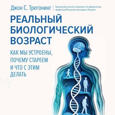 Realnyy biologicheskiy vozrast. Kak my ustroeny, pochemu stareem i chto s etim delat - John S. Tregoning, Audio, 9785171915179