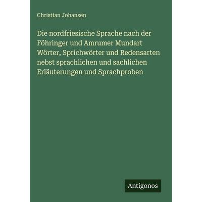 Die nordfriesische Sprache nach der Föhringer und Amrumer Mundart Wörter, Sprichwörter und Redensarten nebst sprachlichen und sachlichen