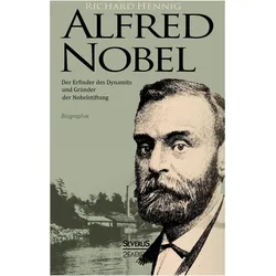 Alfred Nobel. Der Erfinder des Dynamits und Gründer der Nobelstiftung. Biografie, Biografien von Richard Hennig