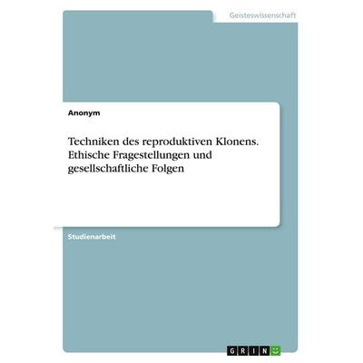 Techniken des reproduktiven Klonens. Ethische Fragestellungen und gesellschaftliche Folgen, Taschenbuch von Anonymous, GRIN, 978-3-346-21008-1
