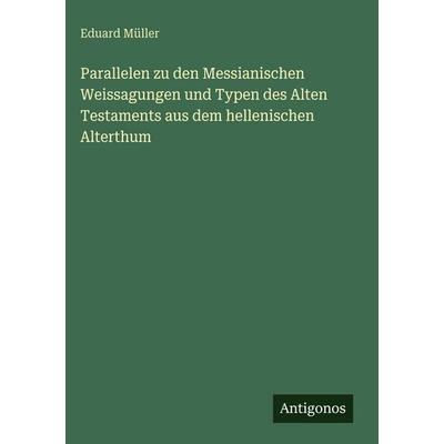 Parallelen zu den Messianischen Weissagungen und Typen des Alten Testaments aus dem hellenischen Alterthum, Gebundene Ausgabe von Eduard Müller,