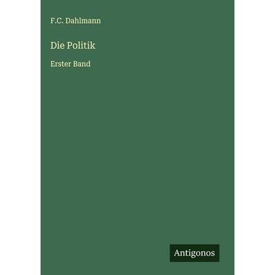 Die Politik, Gebundene Ausgabe von F. C. Dahlmann, Antigonos Verlag, 978-3-563-48744-0