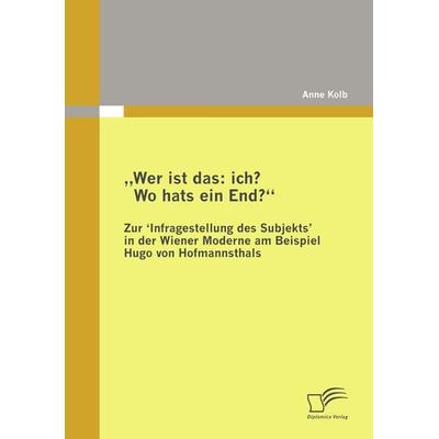 'Wer ist das: ich? Wo hats ein End?' Zur 'Infragestellung des Subjekts‛ in der Wiener Moderne am Beispiel Hugo von Hofmannsthals, Taschenbuch von Anne