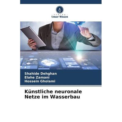 Künstliche neuronale Netze im Wasserbau, Taschenbuch von Shahide Dehghan,Elahe Zamani,Hossein Gholami, Verlag Unser Wissen, 978-620-5-90276-9