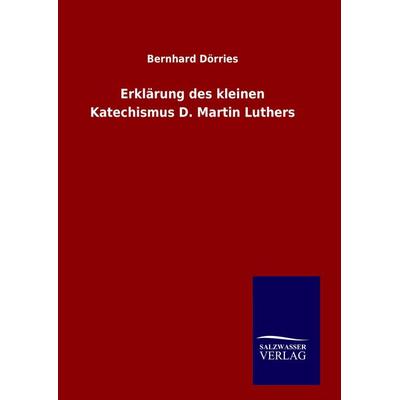 Erklärung des kleinen Katechismus D. Martin Luthers, Gebundene Ausgabe von Bernhard Dörries, Salzwasser, 978-3-8460-6230-2