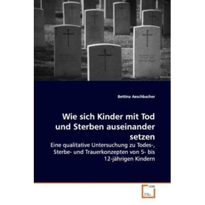Aeschbacher, B: Wie sich Kinder mit Tod und Sterben auseinan, Taschenbuch von Bettina Aeschbacher, VDM, 978-3-639-09993-5