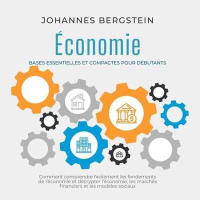 Économie – Bases essentielles et compactes pour débutants : Comment comprendre facilement les fondements de l'économie et décrypter l'économie; les