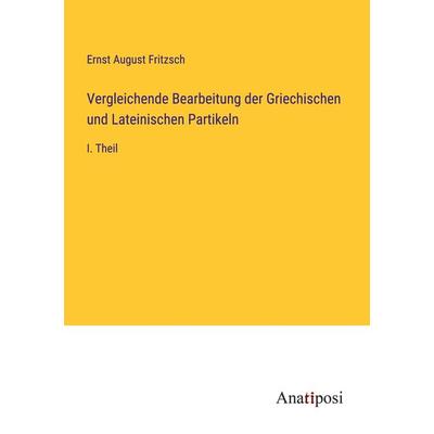 Vergleichende Bearbeitung der Griechischen und Lateinischen Partikeln, Taschenbuch von Ernst August Fritzsch, Anatiposi Verlag, 978-3-382-00044-8