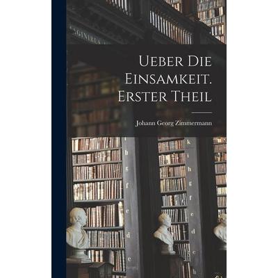 Ueber die Einsamkeit. Erster Theil, Gebundene Ausgabe von Johann Georg Zimmermann, Legare Street Press, 978-1-01-905167-2