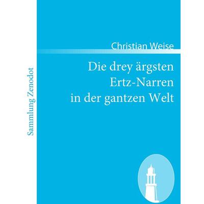 Die drey ärgsten Ertz-Narren in der gantzen Welt, Taschenbuch von Christian Weise, Directmedia Publishing, 978-3-86640-491-5