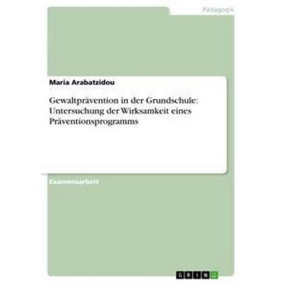 Gewaltprävention in der Grundschule: Untersuchung der Wirksamkeit eines Präventionsprogramms, Taschenbuch von Maria Arabatzidou, GRIN,