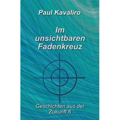 Geschichten aus der Zukunft / Im unsichtbaren Fadenkreuz, Taschenbuch von Paul Kavaliro, Epubli, 978-3-8197-1488-7