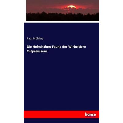 Die Helminthen-Fauna der Wirbeltiere Ostpreussens, Taschenbuch von Paul Mühling, Hansebooks, 978-3-337-86534-4