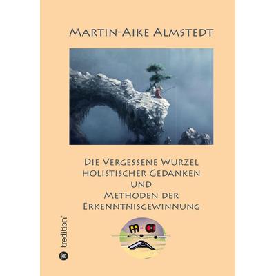 Die vergessene Wurzel Holistischer Gedanken, Gebundene Ausgabe von Martin-Aike Almstedt, Tredition, 978-3-384-22526-9
