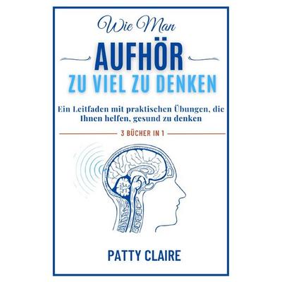 Wie Man Aufhört, Zu Viel Zu Denken, Taschenbuch von Patty Claire, Epubli, 978-3-565-17888-9