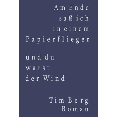 Am Ende saß ich in einem Papierflieger und du warst der Wind, Taschenbuch von Tim Berg, Westarp BookOnDemand