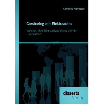 Carsharing mit Elektroautos: Welches Mobilitätskonzept eignet sich für Großstädte?, Taschenbuch von Cornelius Kiermasch, Disserta Verlag,