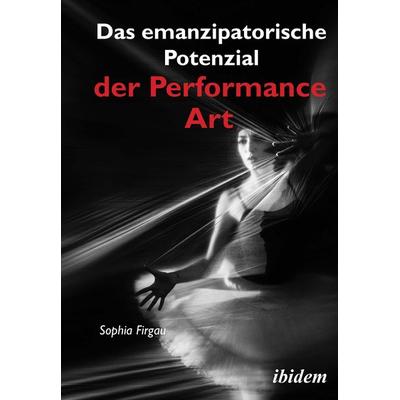 Das emanzipatorische Potenzial der Performance Art, Taschenbuch von Sophia Firgau, Ibidem, 978-3-8382-1420-7