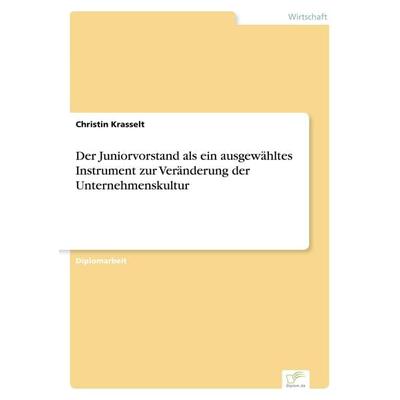 Der Juniorvorstand als ein ausgewähltes Instrument zur Veränderung der Unternehmenskultur, Taschenbuch von Christin Krasselt, GRIN, 978-3-8386-7600-5