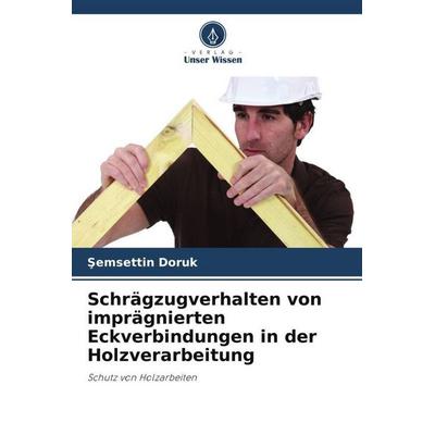 Schrägzugverhalten von imprägnierten Eckverbindungen in der Holzverarbeitung, Taschenbuch von ¿Emsettin Doruk, Verlag Unser Wissen, 978-620-4-64393-9