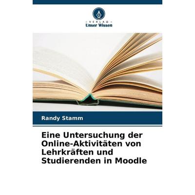 Eine Untersuchung der Online-Aktivitäten von Lehrkräften und Studierenden in Moodle, Taschenbuch von Randy Stamm, Verlag Unser Wissen,